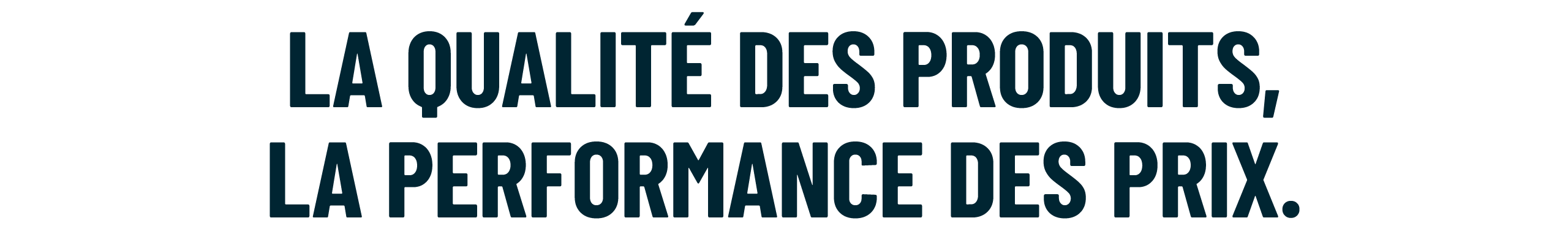 LA QUALIT DES PRODUITS, LA PERFORMANCE DES PRIX.
