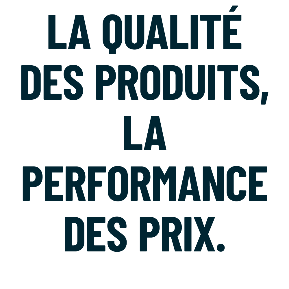 LA QUALIT DES PRODUITS, LA PERFORMANCE DES PRIX.